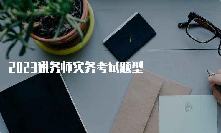 2023税务师实务考试题型