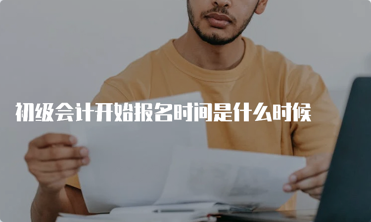 初级会计开始报名时间是什么时候