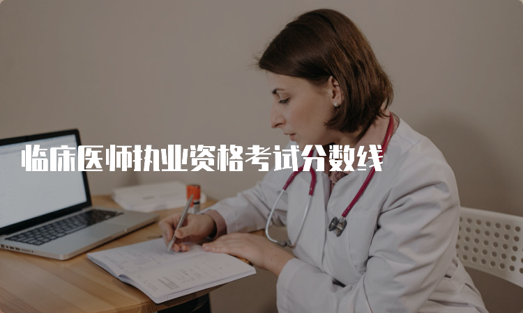 临床医师执业资格考试分数线