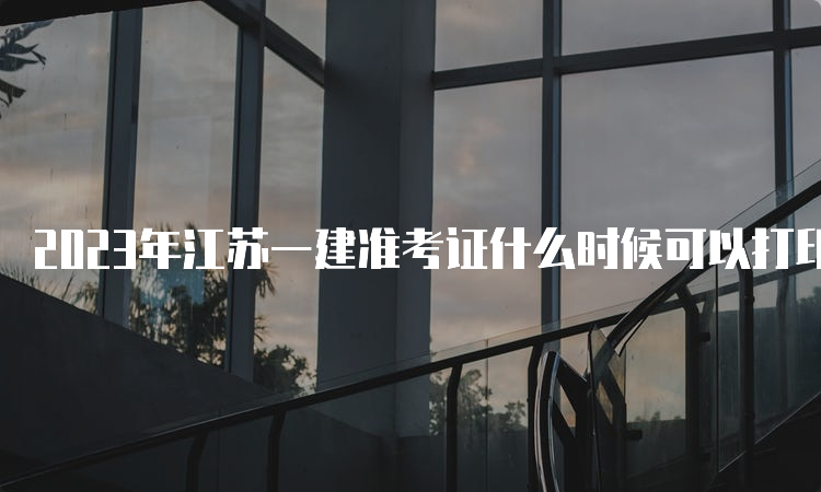 2023年江苏一建准考证什么时候可以打印？9月4日～8日