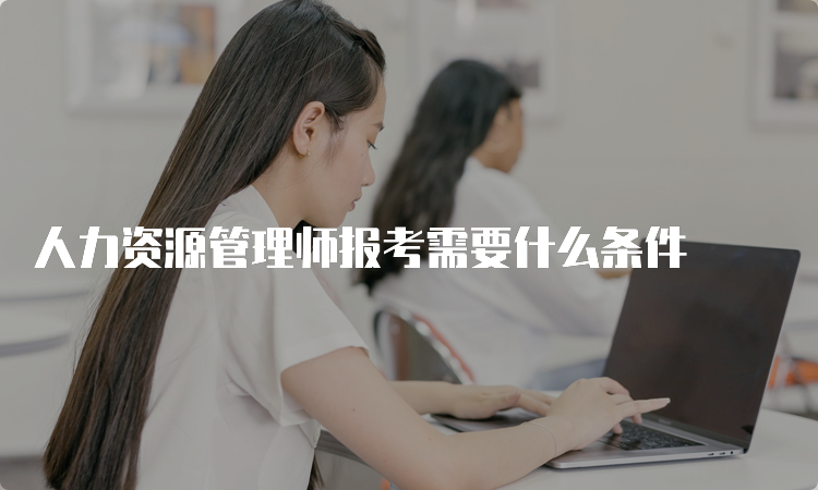 人力资源管理师报考需要什么条件