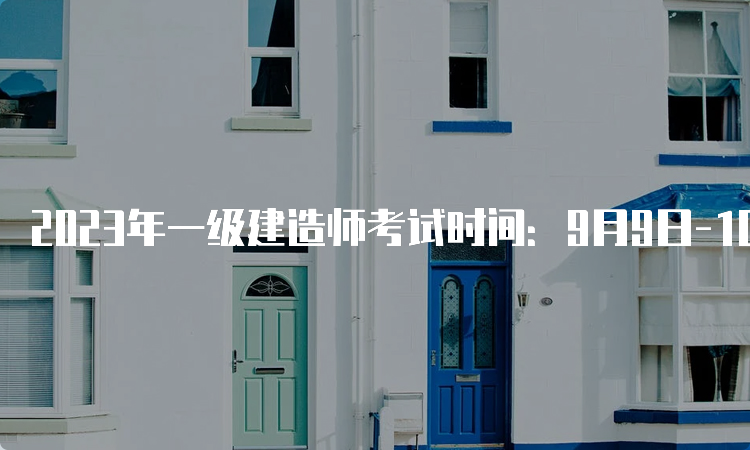 2023年一级建造师考试时间：9月9日-10日