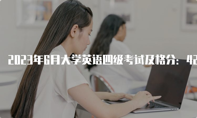 2023年6月大学英语四级考试及格分：425