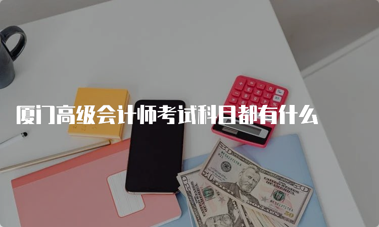 厦门高级会计师考试科目都有什么