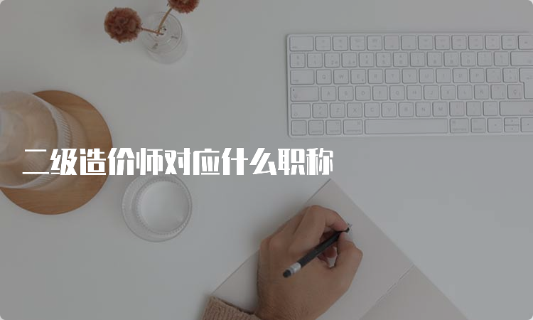 二级造价师对应什么职称