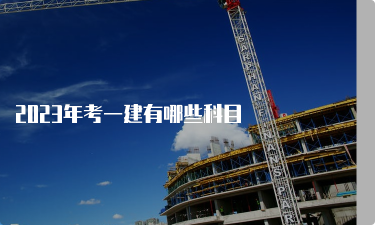 2023年考一建有哪些科目