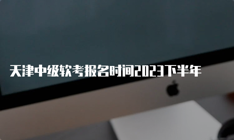 天津中级软考报名时间2023下半年