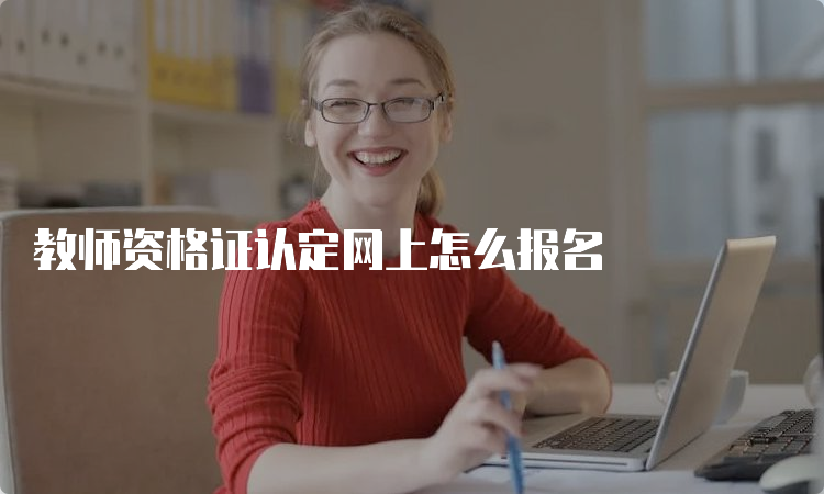 教师资格证认定网上怎么报名