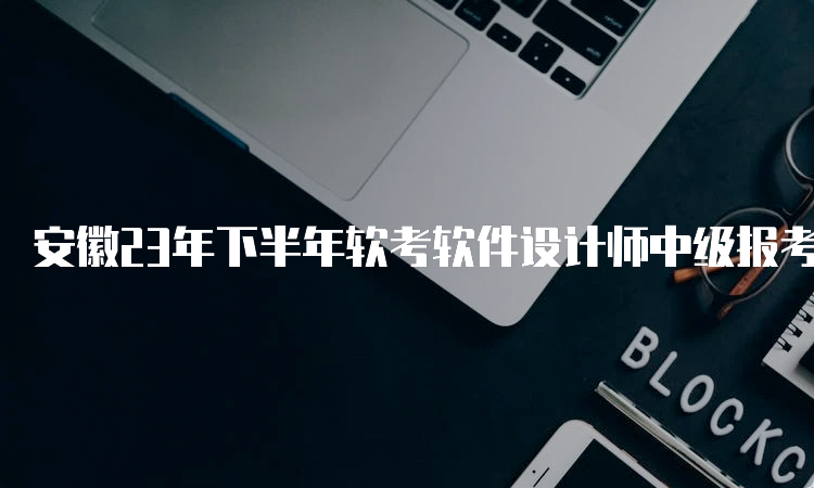 安徽23年下半年软考软件设计师中级报考条件