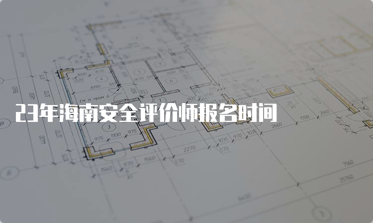 23年海南安全评价师报名时间