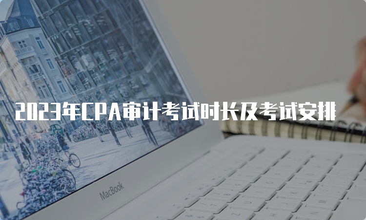 2023年CPA审计考试时长及考试安排