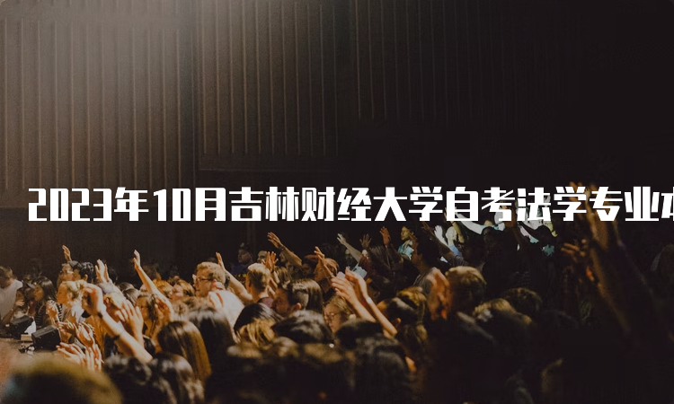 2023年10月吉林财经大学自考法学专业本科报名时间在何时？8月25日至9月6日