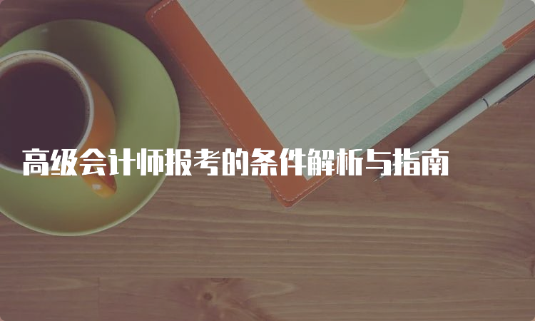 高级会计师报考的条件解析与指南