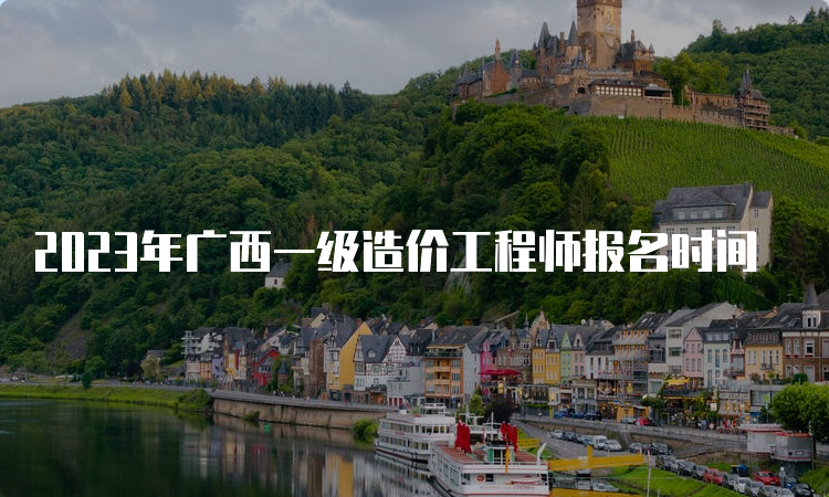 2023年广西一级造价工程师报名时间