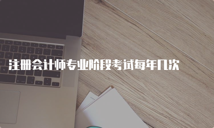 注册会计师专业阶段考试每年几次