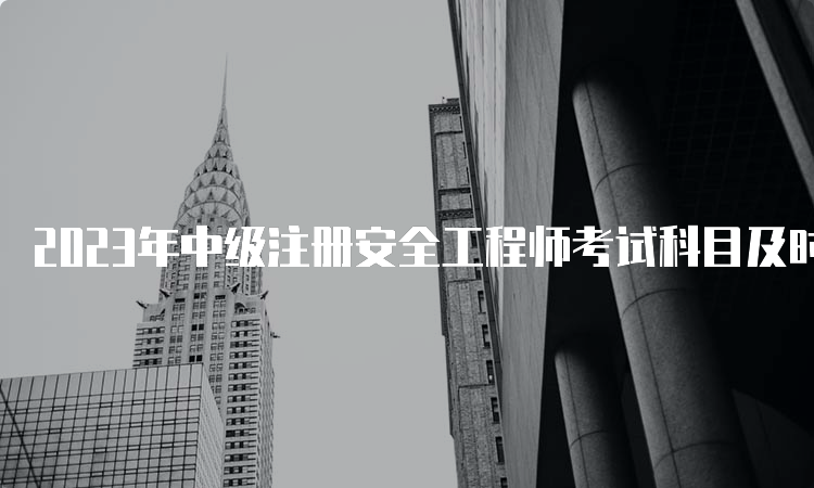 2023年中级注册安全工程师考试科目及时间