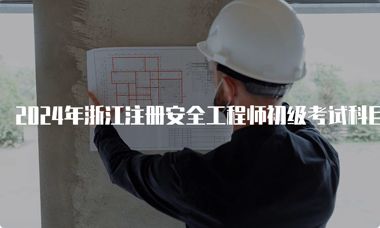 2024年浙江注册安全工程师初级考试科目顺序