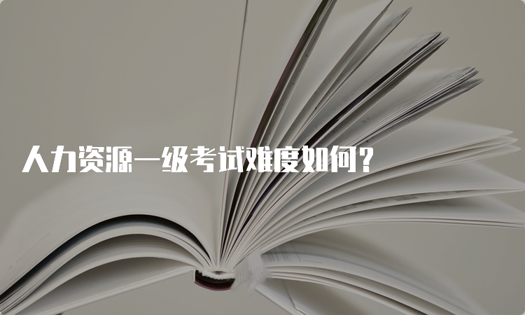 人力资源一级考试难度如何？