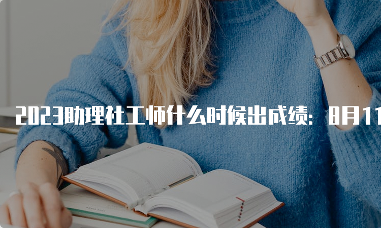 2023助理社工师什么时候出成绩：8月11日已出