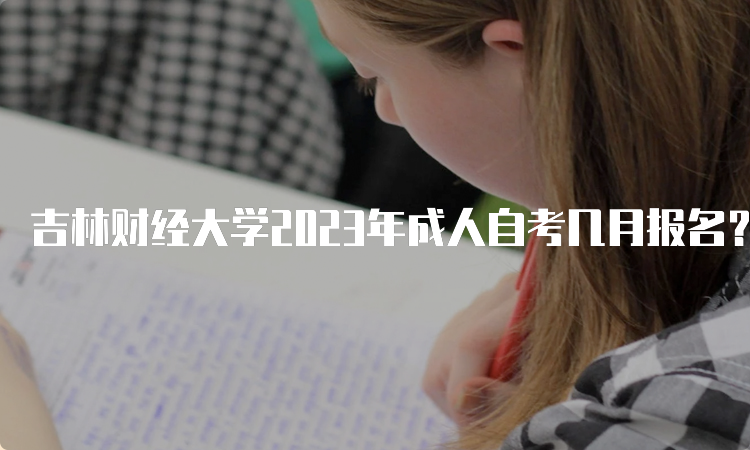 吉林财经大学2023年成人自考几月报名？8月25日至9月6日