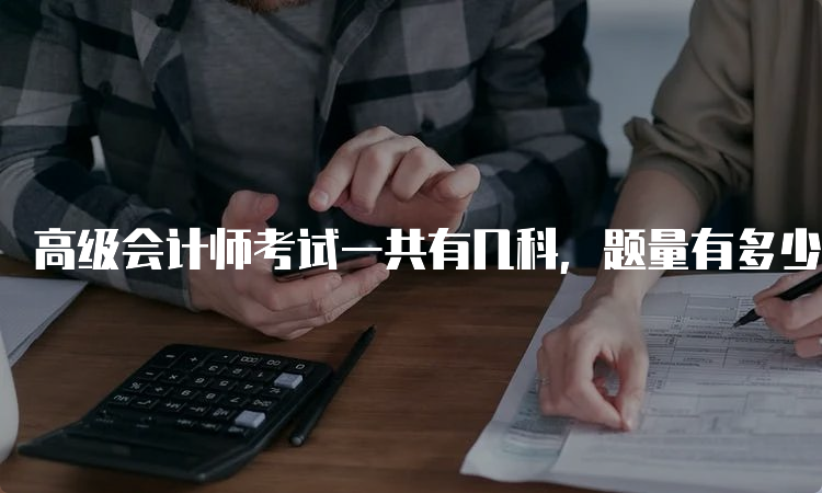 高级会计师考试一共有几科，题量有多少