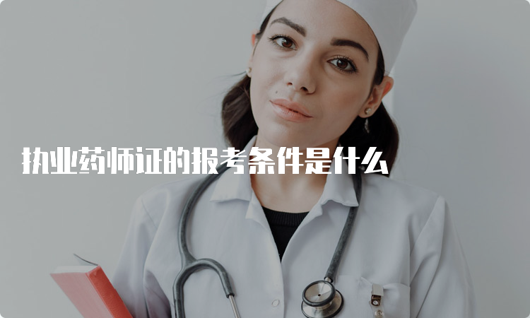 执业药师证的报考条件是什么