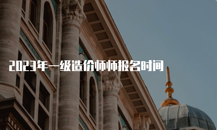 2023年一级造价师师报名时间