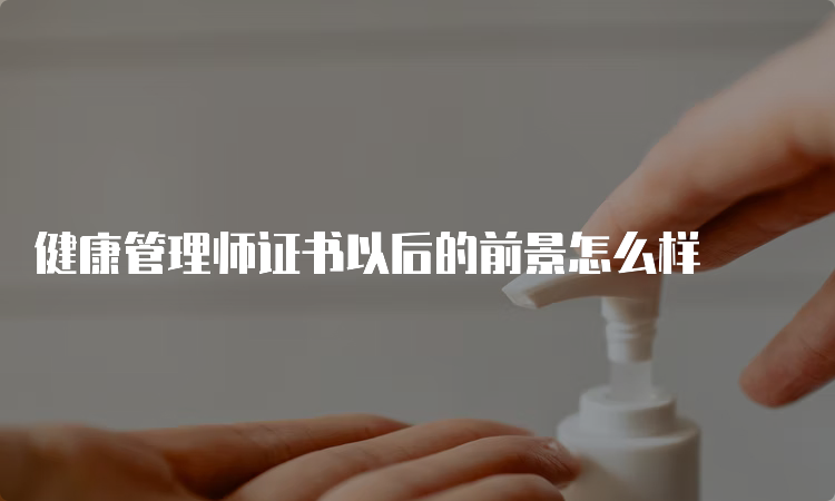 健康管理师证书以后的前景怎么样