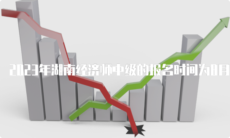 2023年湖南经济师中级的报名时间为8月18日9:00至8月27日17:00