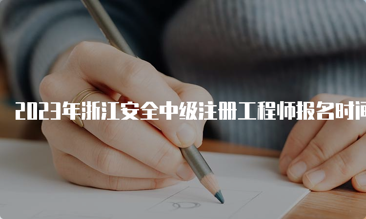 2023年浙江安全中级注册工程师报名时间为8月21日-30日