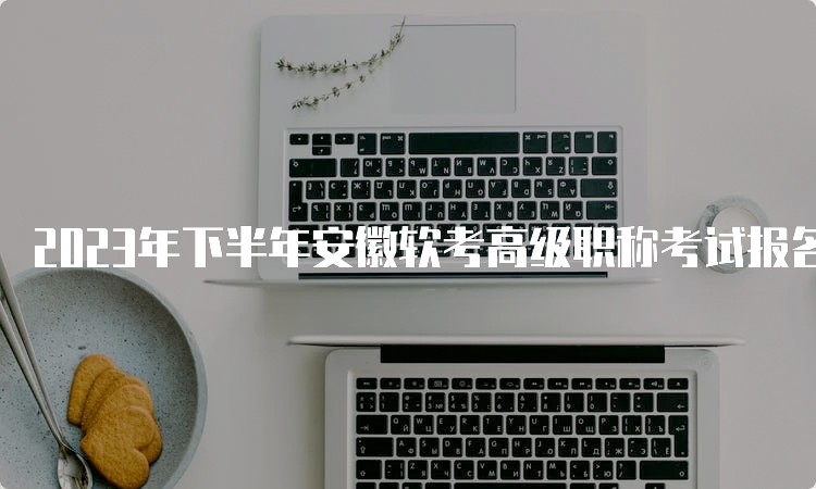 2023年下半年安徽软考高级职称考试报名时间：9月11日9：00至9月25日16：00