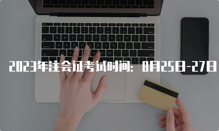 2023年注会证考试时间：8月25日-27日