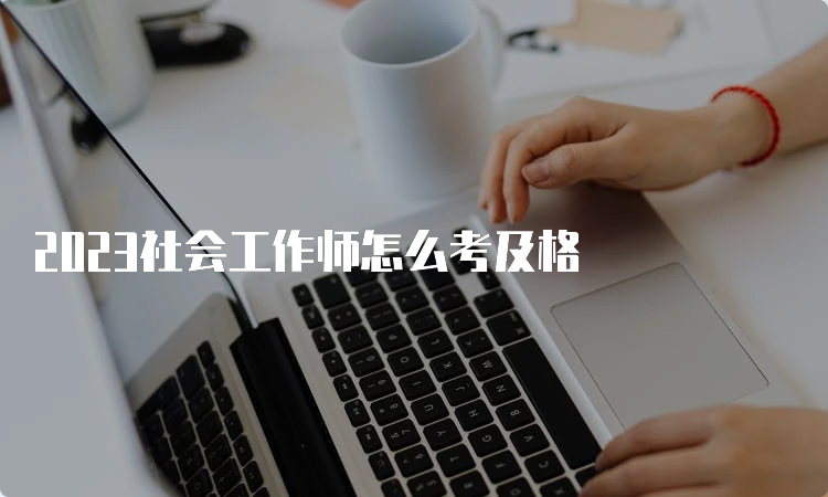 2023社会工作师怎么考及格