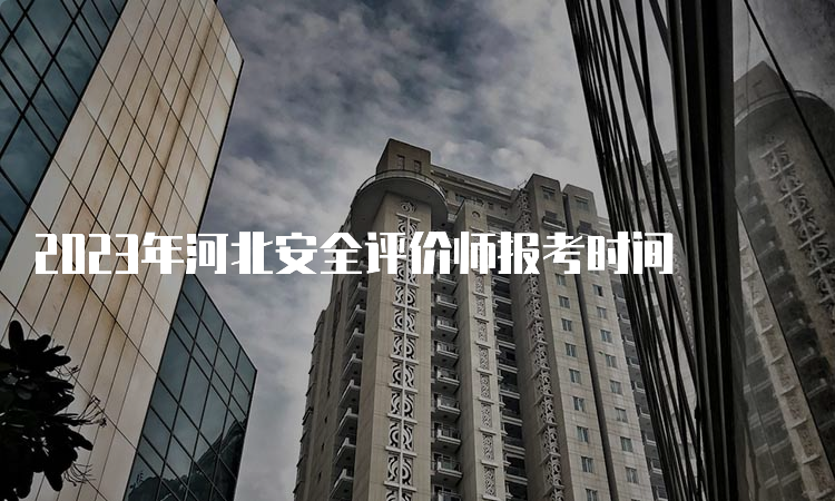 2023年河北安全评价师报考时间