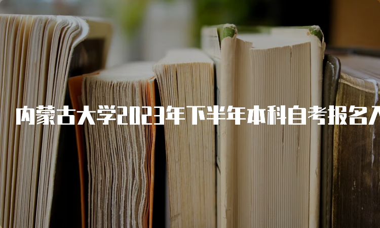 内蒙古大学2023年下半年本科自考报名入口官网网址