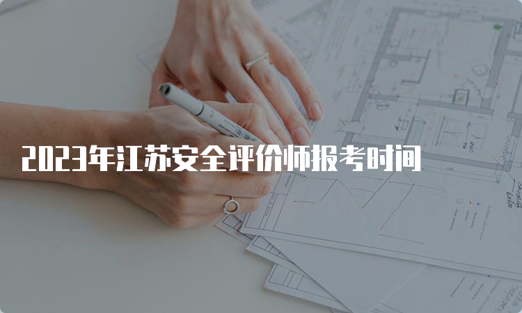 2023年江苏安全评价师报考时间