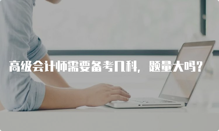 高级会计师需要备考几科，题量大吗？