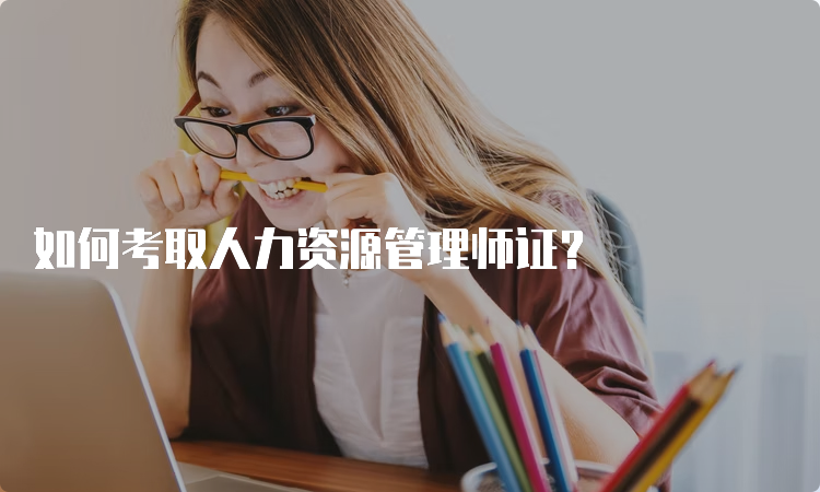 如何考取人力资源管理师证？