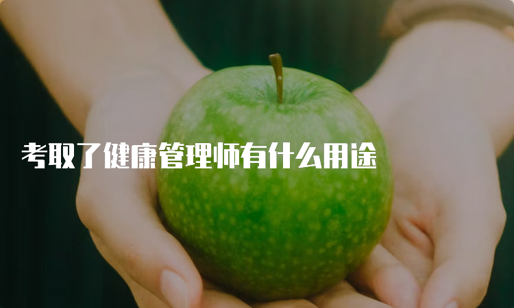 考取了健康管理师有什么用途