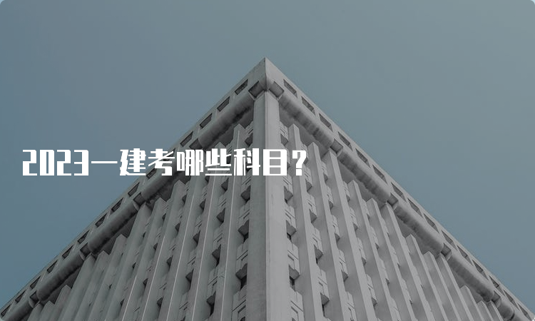 2023一建考哪些科目？