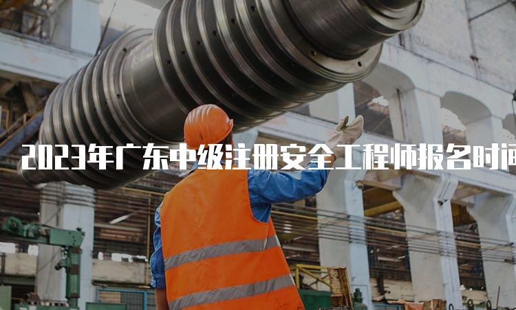 2023年广东中级注册安全工程师报名时间预计8月下旬