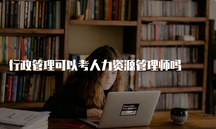 行政管理可以考人力资源管理师吗