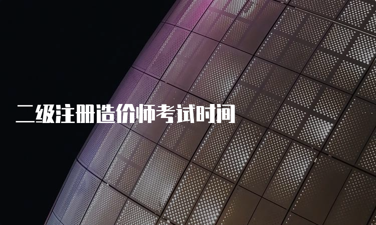 二级注册造价师考试时间