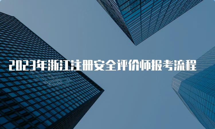 2023年浙江注册安全评价师报考流程