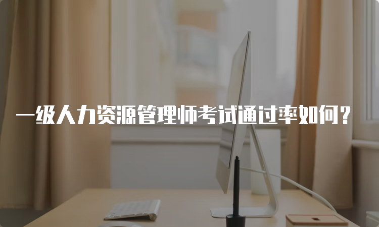 一级人力资源管理师考试通过率如何？