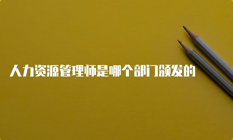 人力资源管理师是哪个部门颁发的