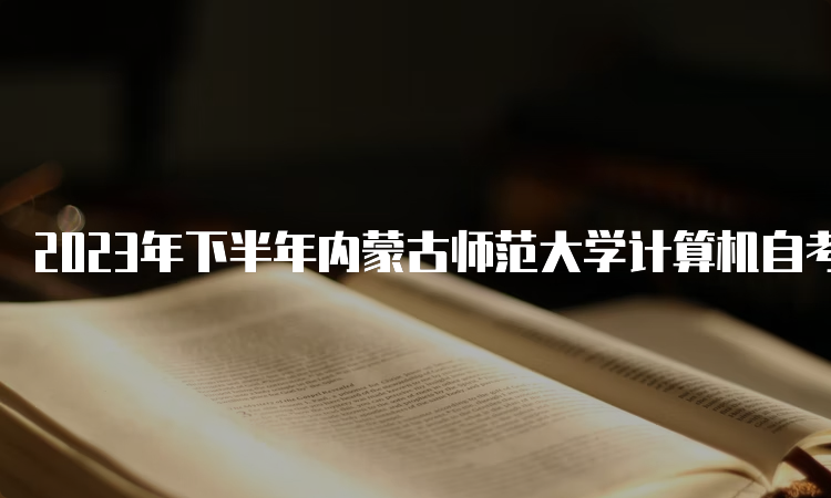 2023年下半年内蒙古师范大学计算机自考报名入口