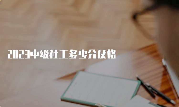 2023中级社工多少分及格