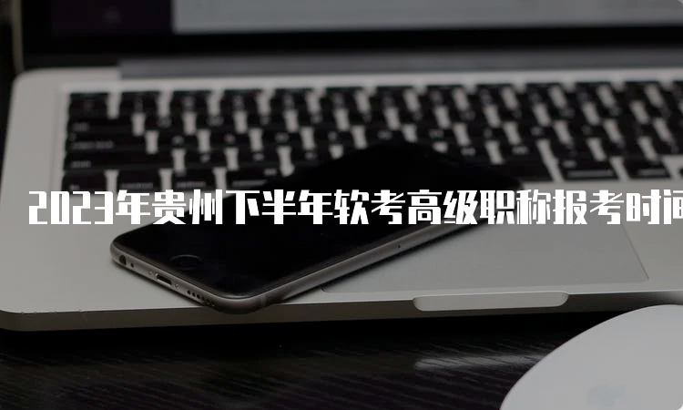 2023年贵州下半年软考高级职称报考时间预计在9月