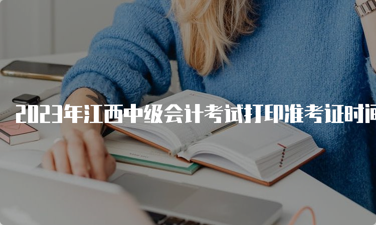 2023年江西中级会计考试打印准考证时间8月25日至9月8日